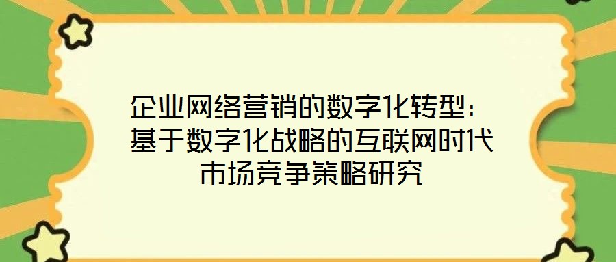 企業網絡營銷的數字化轉型：基于數字化戰略的互聯網時代市場競爭策略研究