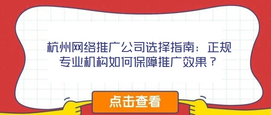 杭州網絡推廣公司選擇指南：正規(guī)專業(yè)機構如何保障推廣效果？