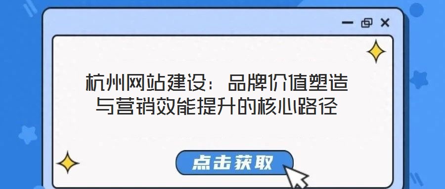 杭州網站建設：品牌價值塑造與營銷效能提升的核心路徑