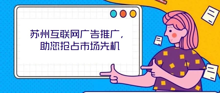 蘇州互聯網廣告推廣，助您搶占市場先機