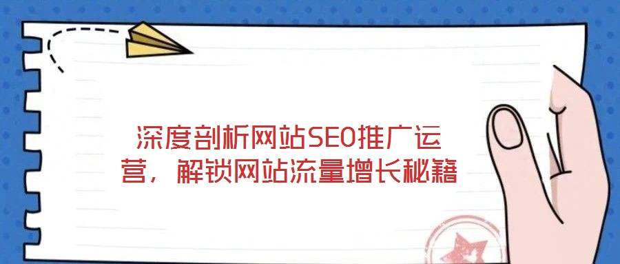 深度剖析網(wǎng)站SEO推廣運(yùn)營，解鎖網(wǎng)站流量增長(zhǎng)秘籍