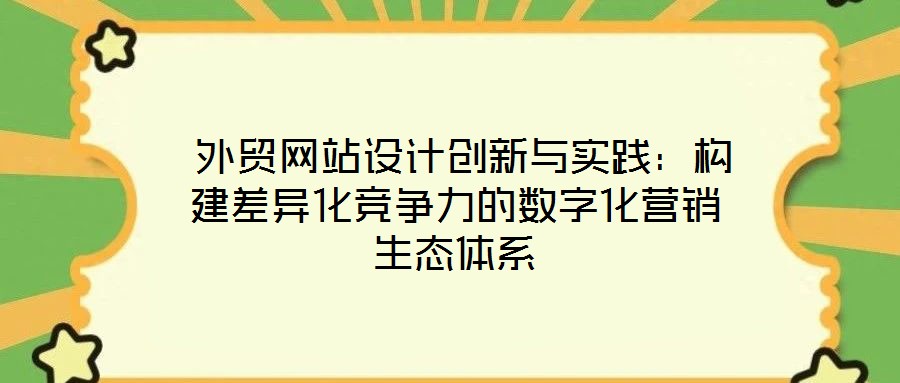  外貿(mào)網(wǎng)站設(shè)計創(chuàng)新與實踐：構(gòu)建差異化競爭力的數(shù)字化營銷生態(tài)體系