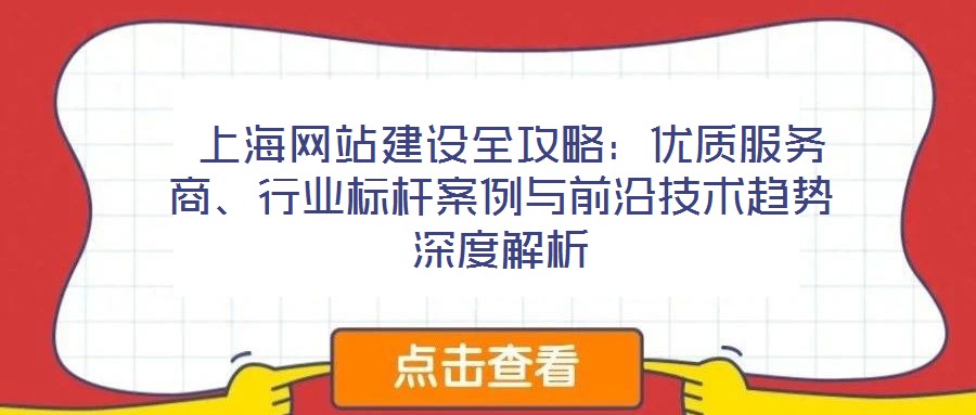  上海網(wǎng)站建設(shè)全攻略：優(yōu)質(zhì)服務(wù)商、行業(yè)標(biāo)桿案例與前沿技術(shù)趨勢(shì)深度解析