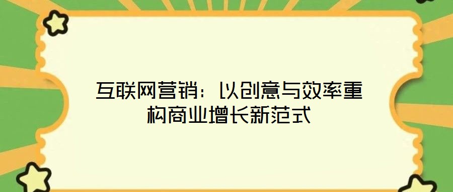 互聯(lián)網(wǎng)營銷：以創(chuàng)意與效率重構(gòu)商業(yè)增長新范式