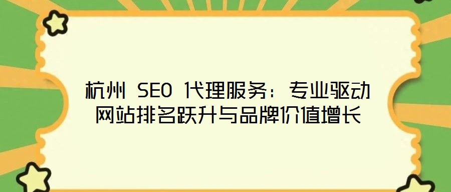 杭州 SEO 代理服務(wù)：專業(yè)驅(qū)動網(wǎng)站排名躍升與品牌價值增長