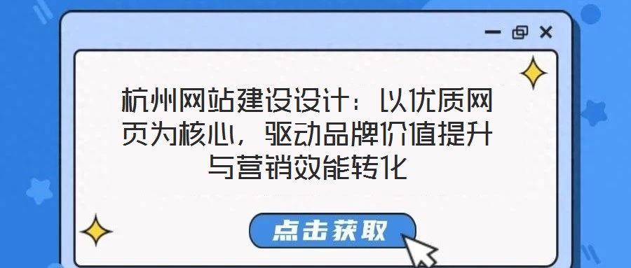 杭州網(wǎng)站建設設計：以優(yōu)質(zhì)網(wǎng)頁為核心，驅(qū)動品牌價值提升與營銷效能轉(zhuǎn)化