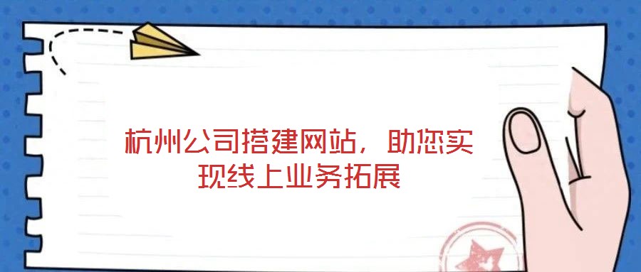 杭州公司搭建網站，助您實現(xiàn)線上業(yè)務拓展