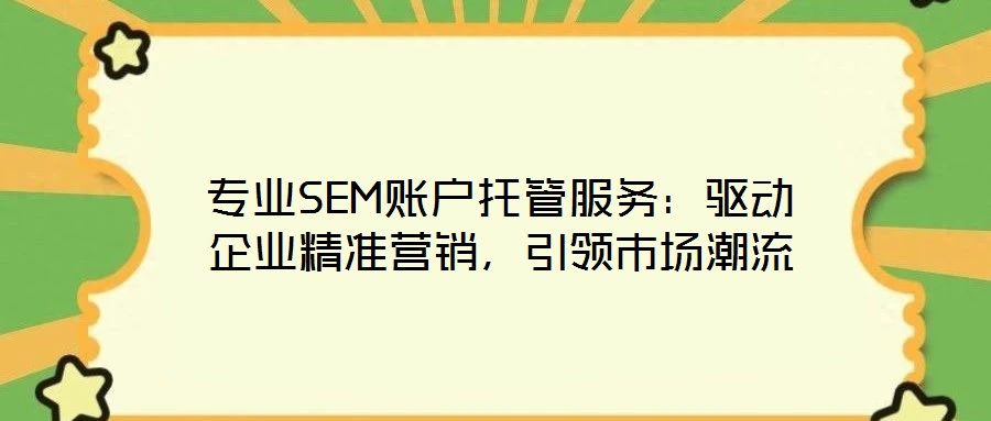 專(zhuān)業(yè)SEM賬戶(hù)托管服務(wù)：驅(qū)動(dòng)企業(yè)精準(zhǔn)營(yíng)銷(xiāo)，引領(lǐng)市場(chǎng)潮流