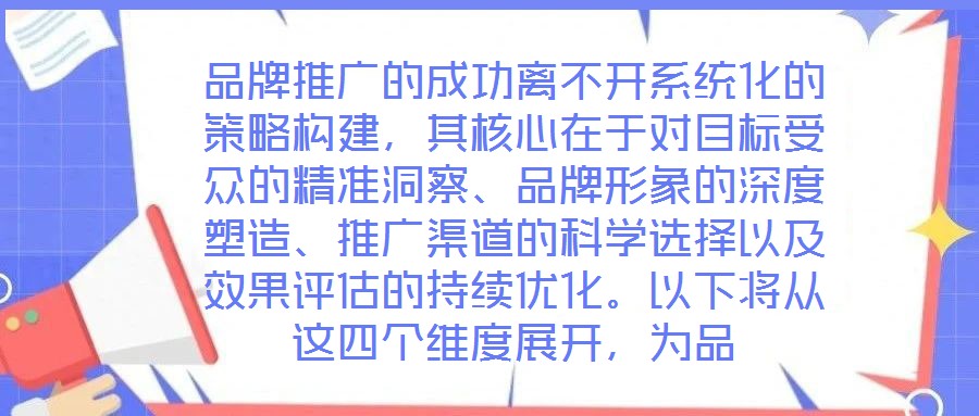 品牌推廣的成功離不開(kāi)系統(tǒng)化的策略構(gòu)建，其核心在于對(duì)目標(biāo)受眾的精準(zhǔn)洞察、品牌形象的深度塑造、推廣渠道的科學(xué)選擇以及效果評(píng)估的持續(xù)優(yōu)化。以下將從這四個(gè)維度展開(kāi)，為品
