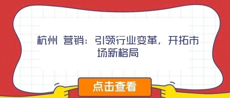 杭州 營(yíng)銷：引領(lǐng)行業(yè)變革，開拓市場(chǎng)新格局