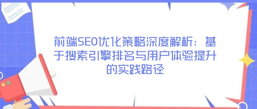前端SEO優(yōu)化策略深度解析：基于搜索引擎排名與用戶體驗(yàn)提升的實(shí)踐路徑