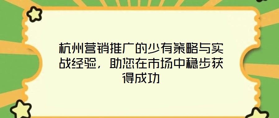 杭州營銷推廣的少有策略與實戰(zhàn)經(jīng)驗，助您在市場中穩(wěn)步獲得成功