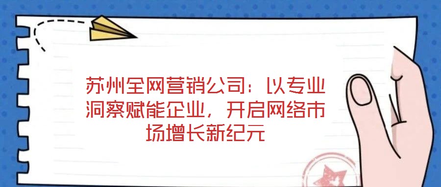 蘇州全網(wǎng)營銷公司：以專業(yè)洞察賦能企業(yè)，開啟網(wǎng)絡市場增長新紀元
