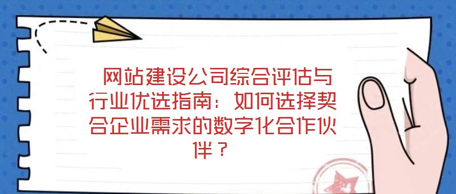 網(wǎng)站建設(shè)公司綜合評(píng)估與行業(yè)優(yōu)選指南：如何選擇契合企業(yè)需求的數(shù)字化合作伙伴？