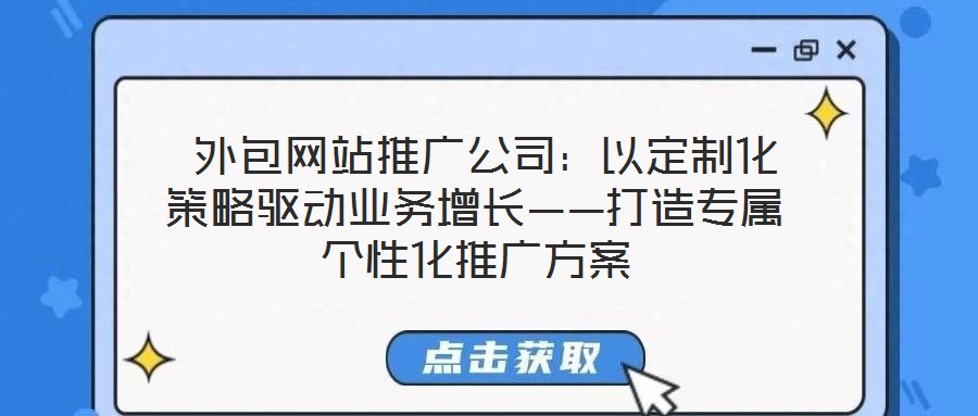  外包網(wǎng)站推廣公司：以定制化策略驅(qū)動(dòng)業(yè)務(wù)增長——打造專屬個(gè)性化推廣方案