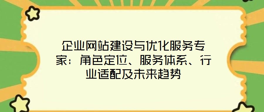 企業(yè)網(wǎng)站建設(shè)與優(yōu)化服務(wù)專家：角色定位、服務(wù)體系、行業(yè)適配及未來趨勢