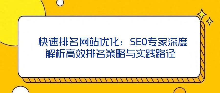  快速排名網(wǎng)站優(yōu)化：SEO專家深度解析高效排名策略與實(shí)踐路徑