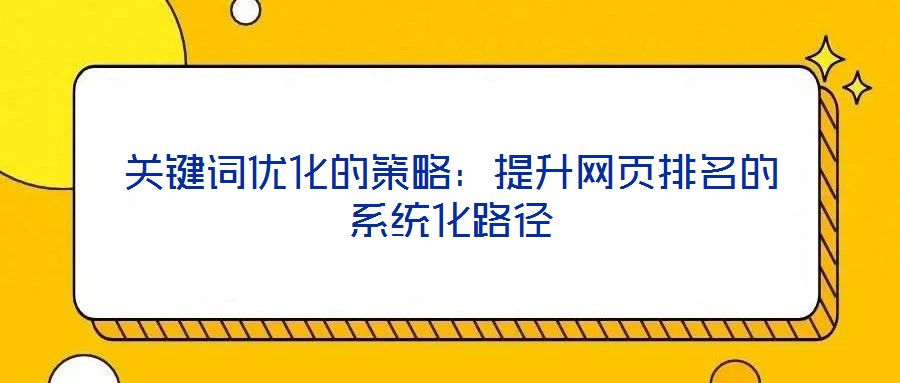 關鍵詞優(yōu)化的策略：提升網(wǎng)頁排名的系統(tǒng)化路徑