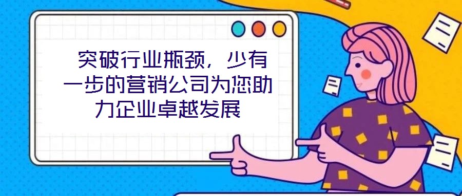 突破行業瓶頸，少有一步的營銷公司為您助力企業卓越發展