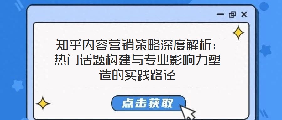  知乎內(nèi)容營銷策略深度解析：熱門話題構建與專業(yè)影響力塑造的實踐路徑