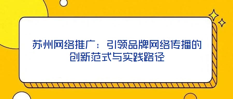 蘇州網絡推廣：引領品牌網絡傳播的創(chuàng)新范式與實踐路徑
