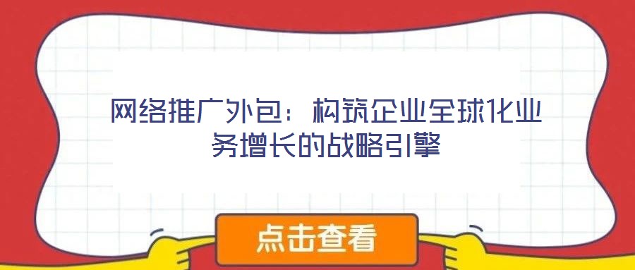 網絡推廣外包：構筑企業全球化業務增長的戰略引擎
