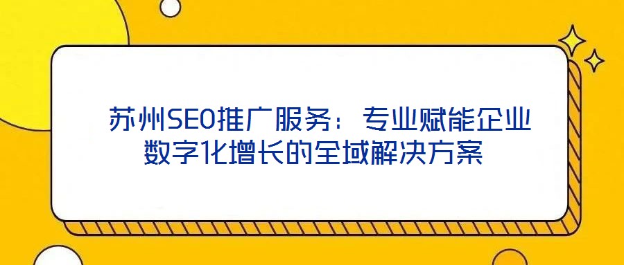  蘇州SEO推廣服務：專業賦能企業數字化增長的全域解決方案