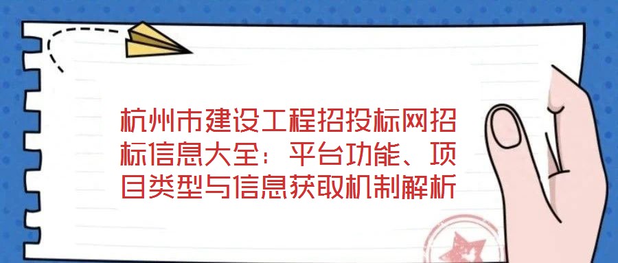 杭州市建設(shè)工程招投標(biāo)網(wǎng)招標(biāo)信息大全：平臺(tái)功能、項(xiàng)目類型與信息獲取機(jī)制解析
