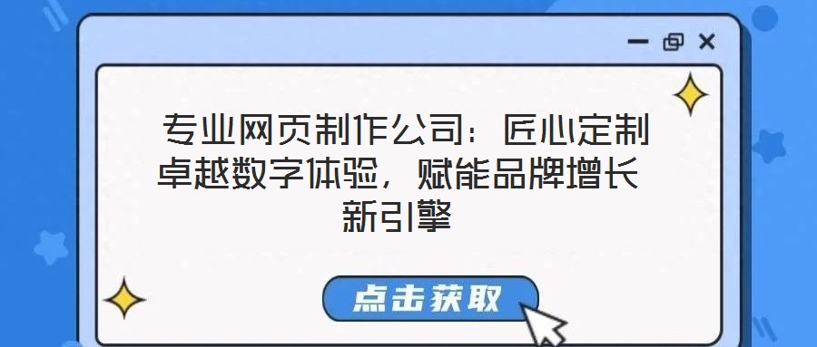  專業網頁制作公司：匠心定制卓越數字體驗，賦能品牌增長新引擎