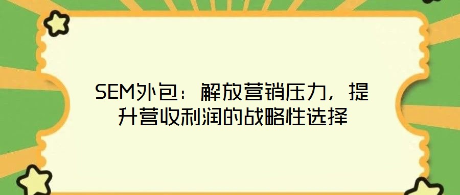 SEM外包：解放營銷壓力，提升營收利潤的戰略性選擇