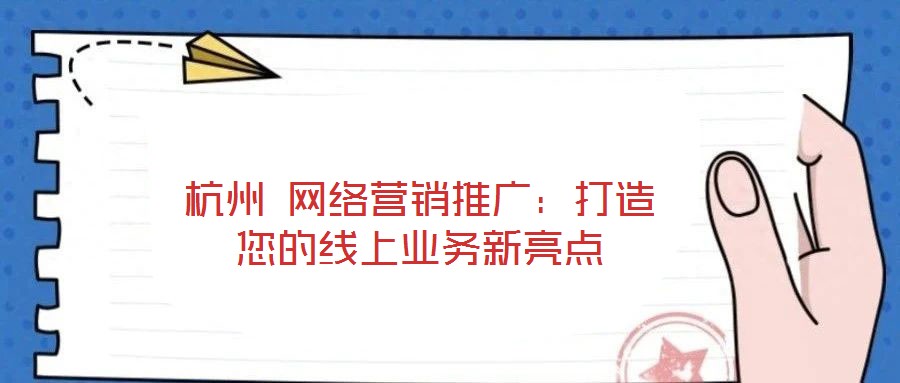 杭州 網(wǎng)絡(luò)營銷推廣：打造您的線上業(yè)務(wù)新亮點(diǎn)
