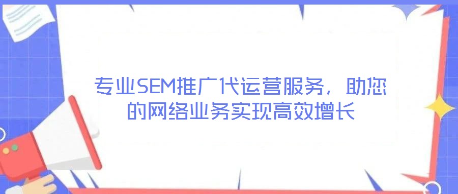 專業(yè)SEM推廣代運(yùn)營(yíng)服務(wù)，助您的網(wǎng)絡(luò)業(yè)務(wù)實(shí)現(xiàn)高效增長(zhǎng)