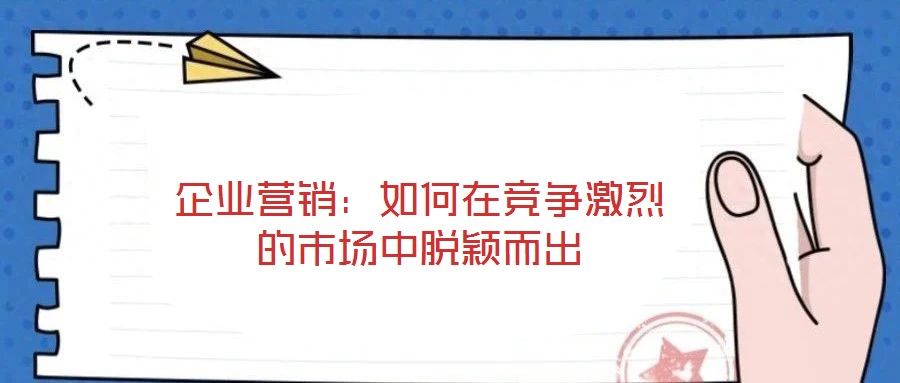 企業營銷：如何在競爭激烈的市場中脫穎而出