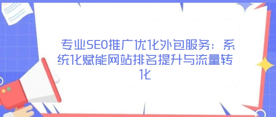  專業SEO推廣優化外包服務：系統化賦能網站排名提升與流量轉化