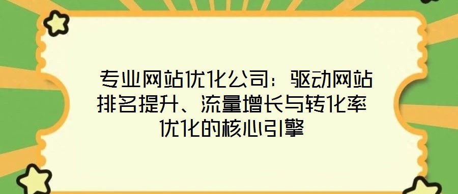  專業(yè)網(wǎng)站優(yōu)化公司：驅(qū)動(dòng)網(wǎng)站排名提升、流量增長(zhǎng)與轉(zhuǎn)化率優(yōu)化的核心引擎