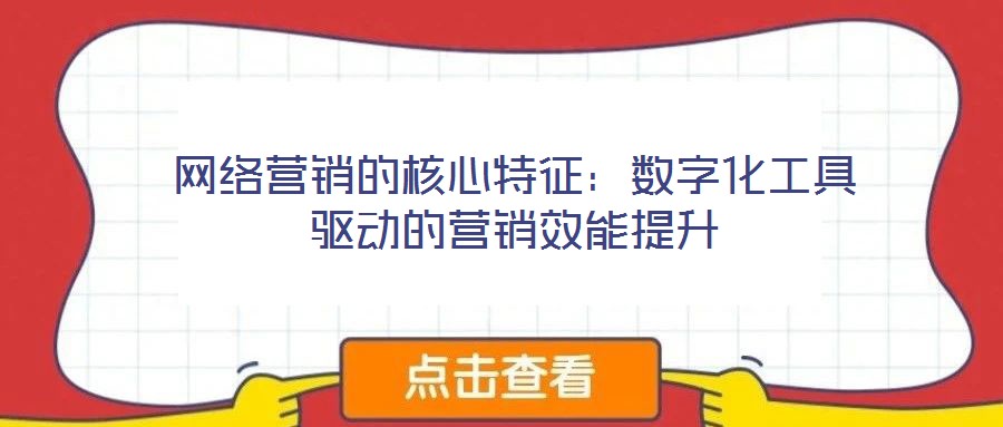 網絡營銷的核心特征：數字化工具驅動的營銷效能提升