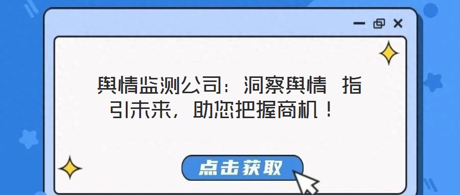  輿情監(jiān)測(cè)公司：洞察輿情 指引未來(lái)，助您把握商機(jī)！