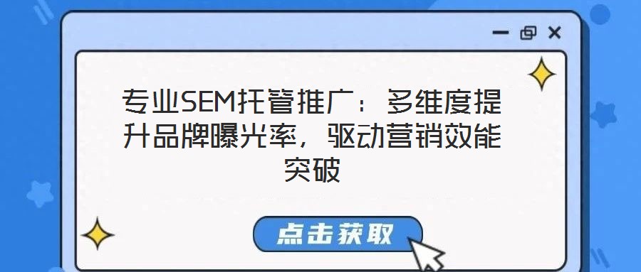 專業(yè)SEM托管推廣：多維度提升品牌曝光率，驅動營銷效能突破