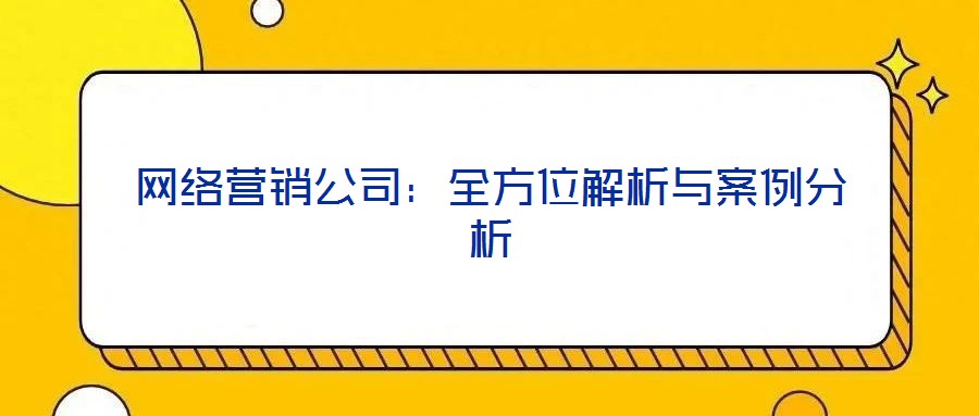 網(wǎng)絡營銷公司：全方位解析與案例分析