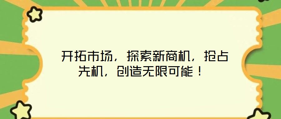  開(kāi)拓市場(chǎng)，探索新商機(jī)，搶占先機(jī)，創(chuàng)造無(wú)限可能！