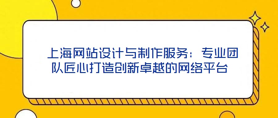  上海網(wǎng)站設(shè)計與制作服務(wù)：專業(yè)團(tuán)隊匠心打造創(chuàng)新卓越的網(wǎng)絡(luò)平臺