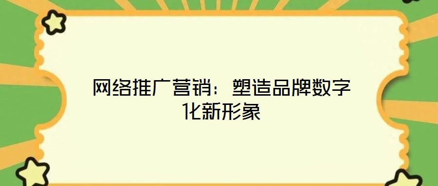 網(wǎng)絡(luò)推廣營(yíng)銷：塑造品牌數(shù)字化新形象