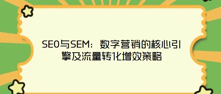 SEO與SEM：數字營銷的核心引擎及流量轉化增效策略