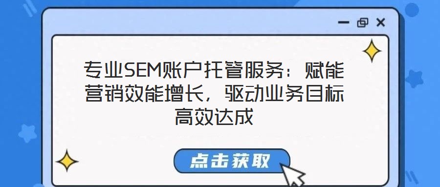 專業SEM賬戶托管服務：賦能營銷效能增長，驅動業務目標高效達成