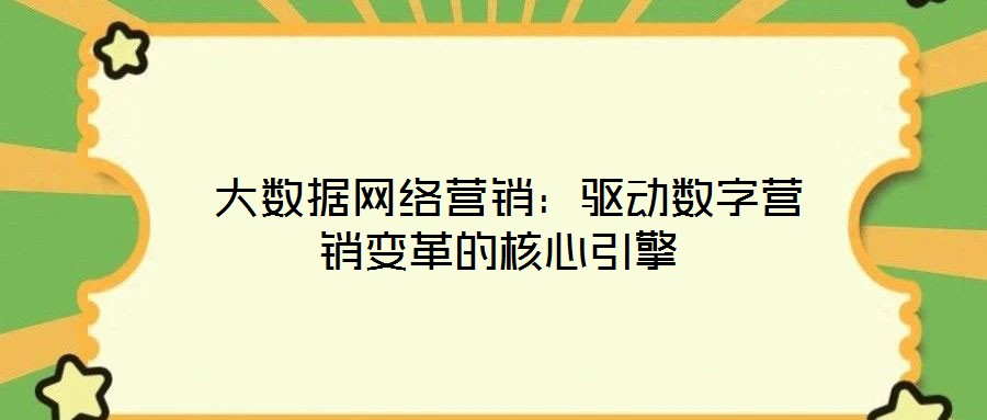  大數(shù)據(jù)網(wǎng)絡(luò)營(yíng)銷(xiāo)：驅(qū)動(dòng)數(shù)字營(yíng)銷(xiāo)變革的核心引擎