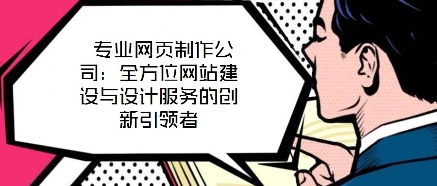  專業(yè)網(wǎng)頁制作公司：全方位網(wǎng)站建設(shè)與設(shè)計服務(wù)的創(chuàng)新引領(lǐng)者
