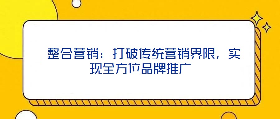  整合營銷：打破傳統營銷界限，實現全方位品牌推廣