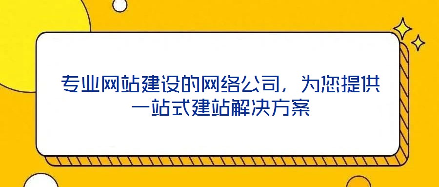 專業網站建設的網絡公司，為您提供一站式建站解決方案
