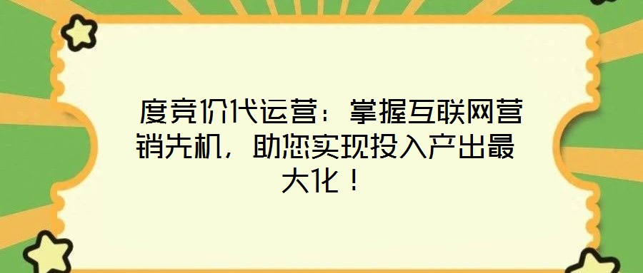  度競價代運營：掌握互聯網營銷先機，助您實現投入產出最大化！