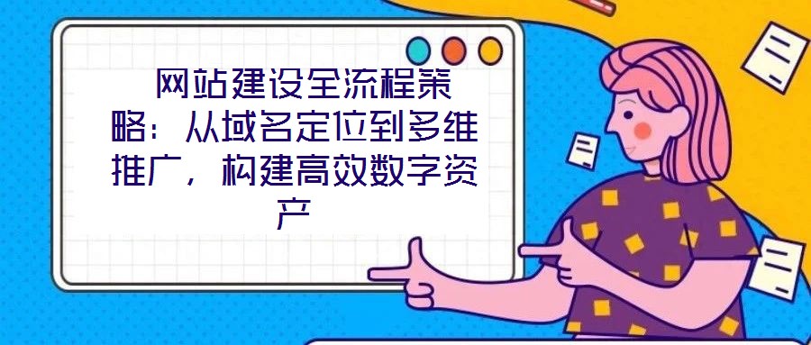  網站建設全流程策略：從域名定位到多維推廣，構建高效數字資產